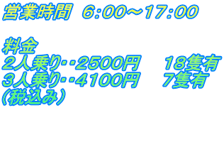 営業時間 6:00~17:00 料金 2人乗り・・2500円 18隻有 3人乗り・・4100円 7隻有 (税込み)